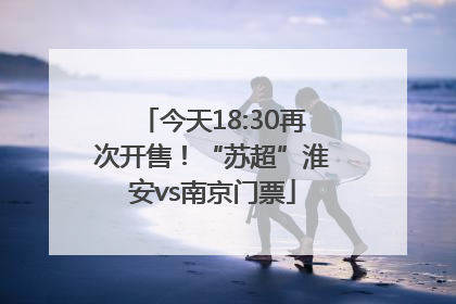 今天18:30再次开售！“苏超”淮安vs南京门票