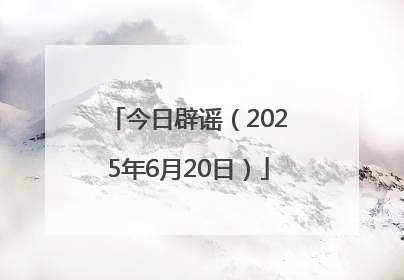 今日辟谣（2025年6月20日）