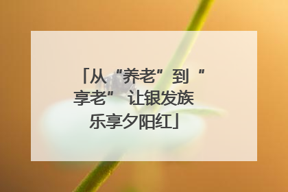 从“养老”到“享老” 让银发族乐享夕阳红