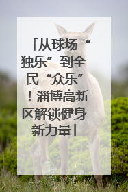 从球场“独乐”到全民“众乐”！淄博高新区解锁健身新力量