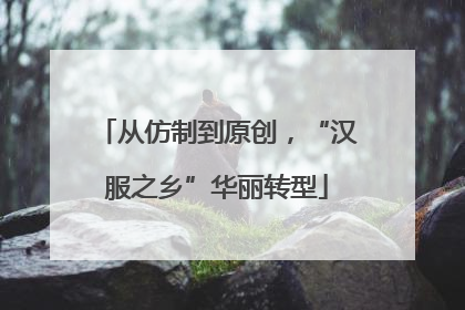 从仿制到原创，“汉服之乡”华丽转型