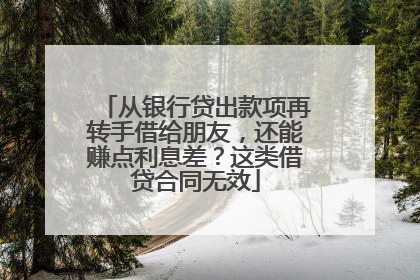 从银行贷出款项再转手借给朋友，还能赚点利息差？这类借贷合同无效