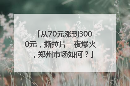 从70元涨到3000元，撕拉片一夜爆火，郑州市场如何？