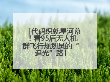 代码织就星河幕！看95后无人机群飞行规划员的“追光”路