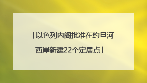 以色列内阁批准在约旦河西岸新建22个定居点