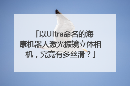 以Ultra命名的海康机器人激光振镜立体相机，究竟有多丝滑？