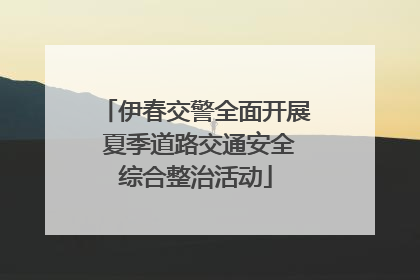 伊春交警全面开展 夏季道路交通安全综合整治活动