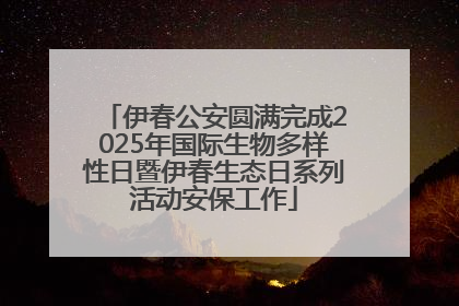 伊春公安圆满完成2025年国际生物多样性日暨伊春生态日系列活动安保工作
