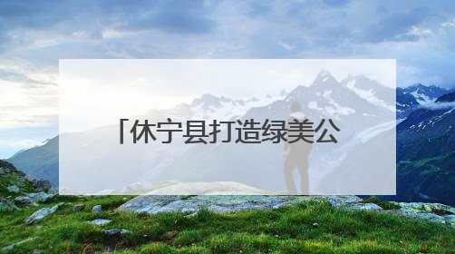休宁县打造绿美公路 守护绿水青山