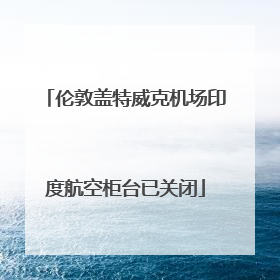 伦敦盖特威克机场印度航空柜台已关闭