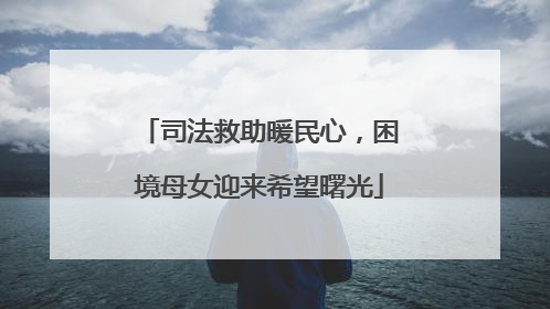 司法救助暖民心，困境母女迎来希望曙光