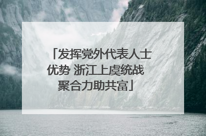 发挥党外代表人士优势 浙江上虞统战聚合力助共富