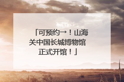 可预约→！山海关中国长城博物馆正式开馆！