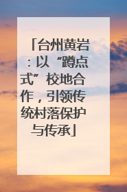台州黄岩：以“蹲点式”校地合作，引领传统村落保护与传承