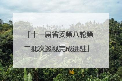 十一届省委第八轮第二批次巡视完成进驻