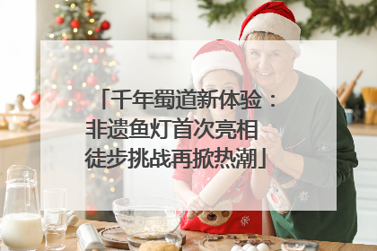 千年蜀道新体验：非遗鱼灯首次亮相 徒步挑战再掀热潮