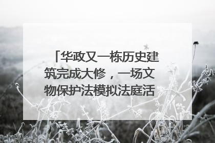 华政又一栋历史建筑完成大修，一场文物保护法模拟法庭活动在此举行
