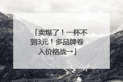 卖爆了！一杯不到3元！多品牌卷入价格战→