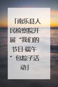 南乐县人民检察院开展“我们的节日·端午”包粽子活动
