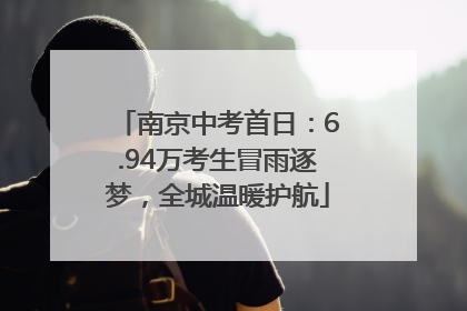 南京中考首日：6.94万考生冒雨逐梦，全城温暖护航