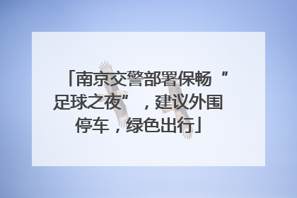 南京交警部署保畅“足球之夜”，建议外围停车，绿色出行