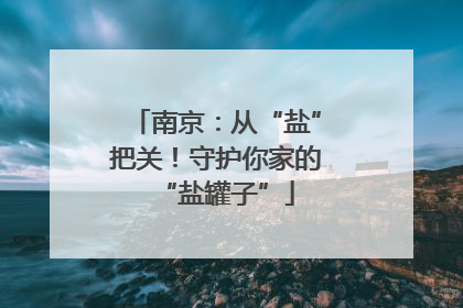 南京：从“盐”把关！守护你家的“盐罐子”