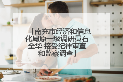 南充市经济和信息化局原一级调研员石全华 接受纪律审查和监察调查