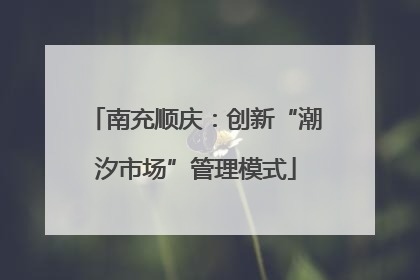 南充顺庆：创新“潮汐市场”管理模式