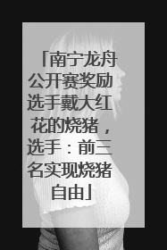 南宁龙舟公开赛奖励选手戴大红花的烧猪，选手：前三名实现烧猪自由