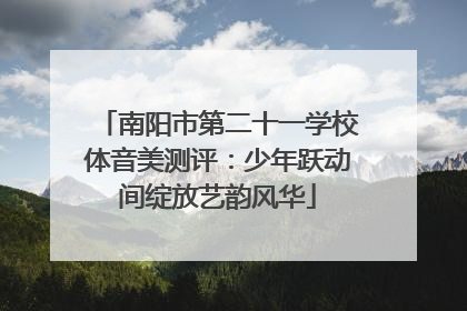 南阳市第二十一学校体音美测评:少年跃动间绽放艺韵风华