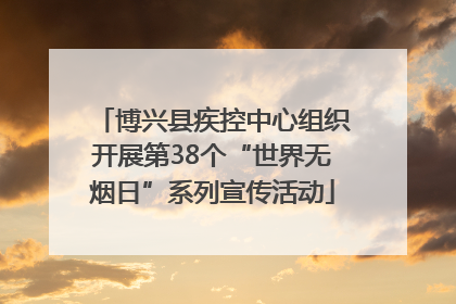 博兴县疾控中心组织开展第38个“世界无烟日”系列宣传活动