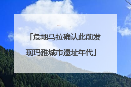危地马拉确认此前发现玛雅城市遗址年代