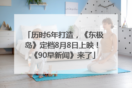 历时6年打造，《东极岛》定档8月8日上映！《90早新闻》来了