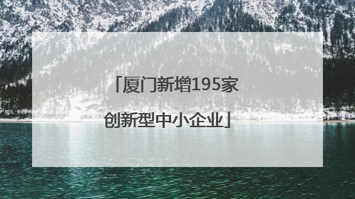 厦门新增195家创新型中小企业