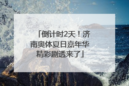 倒计时2天！济南奥体夏日嘉年华精彩剧透来了