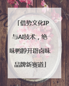 借势文化IP与AI技术，绝味鸭脖开辟卤味品牌新赛道