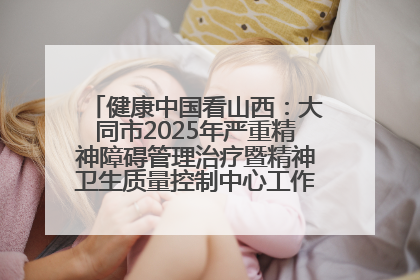 健康中国看山西：大同市2025年严重精神障碍管理治疗暨精神卫生质量控制中心工作培训班开班