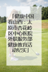 健康中国看山西：太原市杏花岭区中心医院外联服务部健康教育活动纪实