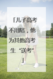 儿子高考不用陪，他为其他高考生“送考”