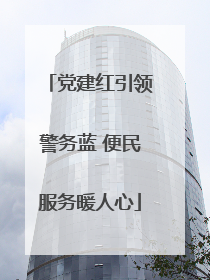 党建红引领警务蓝 便民服务暖人心