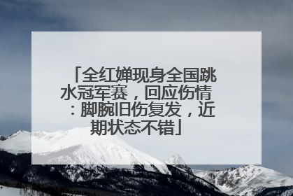全红婵现身全国跳水冠军赛，回应伤情：脚腕旧伤复发，近期状态不错