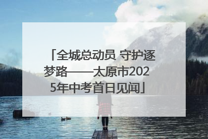 全城总动员 守护逐梦路——太原市2025年中考首日见闻