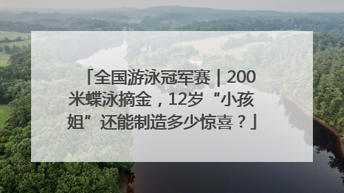 全国游泳冠军赛｜200米蝶泳摘金，12岁“小孩姐”还能制造多少惊喜？