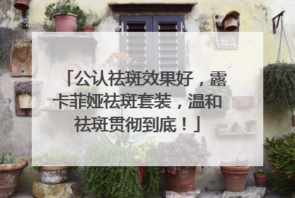 公认祛斑效果好，露卡菲娅祛斑套装，温和祛斑贯彻到底！