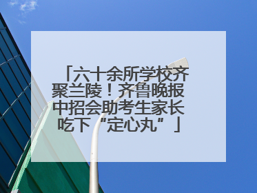 六十余所学校齐聚兰陵！齐鲁晚报中招会助考生家长吃下“定心丸”