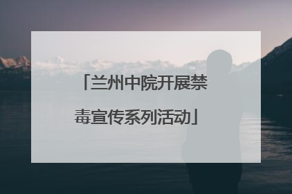 兰州中院开展禁毒宣传系列活动