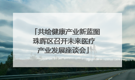 共绘健康产业新蓝图 珠晖区召开未来医疗产业发展座谈会