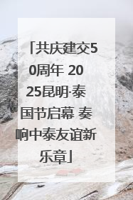 共庆建交50周年 2025昆明·泰国节启幕 奏响中泰友谊新乐章