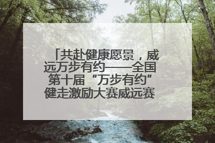 共赴健康愿景，威远万步有约——全国第十届“万步有约”健走激励大赛威远赛区启动仪式