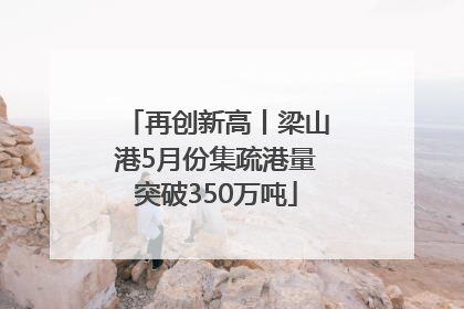 再创新高丨梁山港5月份集疏港量突破350万吨